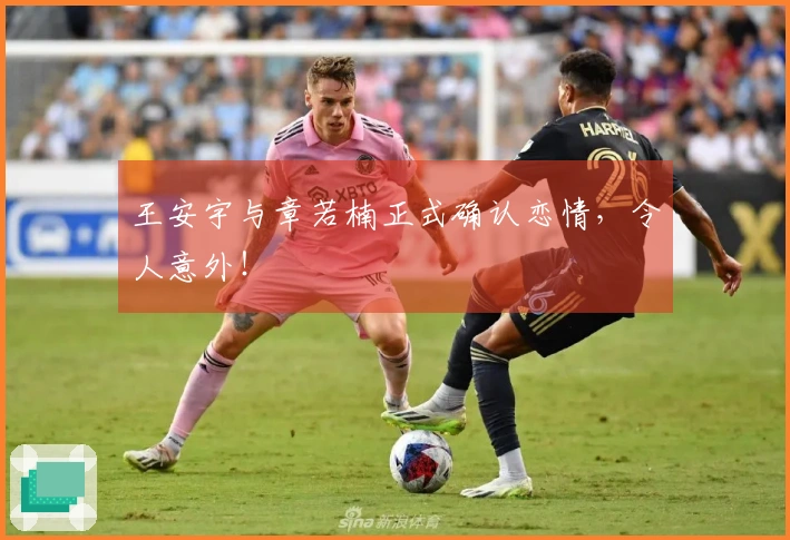 王安宇与章若楠正式确认恋情，令人意外！