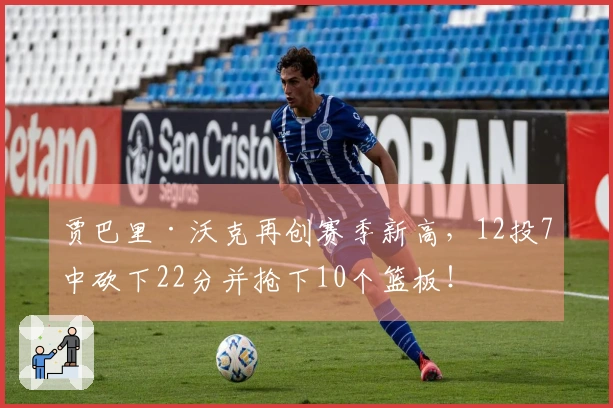 贾巴里·沃克再创赛季新高，12投7中砍下22分并抢下10个篮板！