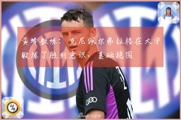 黄蜂教练：克尼佩尔弗拉格在大学锻炼了胜利意识，基础稳固