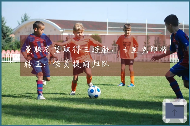 曼联有望取得三连胜，卡里克即将转正，伤员提前归队