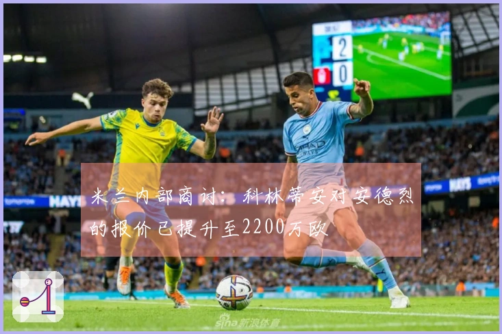 米兰内部商讨：科林蒂安对安德烈的报价已提升至2200万欧