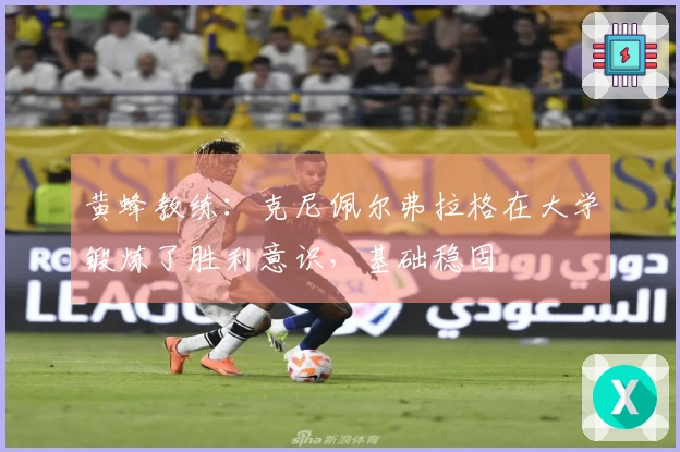 黄蜂教练：克尼佩尔弗拉格在大学锻炼了胜利意识，基础稳固