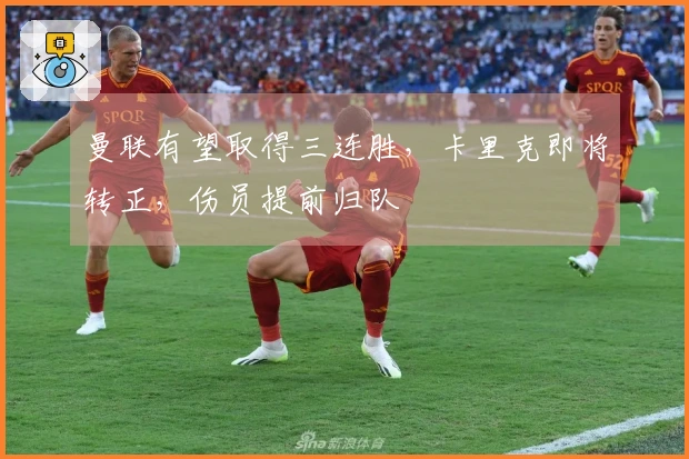 曼联有望取得三连胜，卡里克即将转正，伤员提前归队