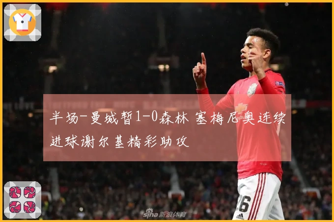 半场-曼城暂1-0森林 塞梅尼奥连续进球谢尔基精彩助攻