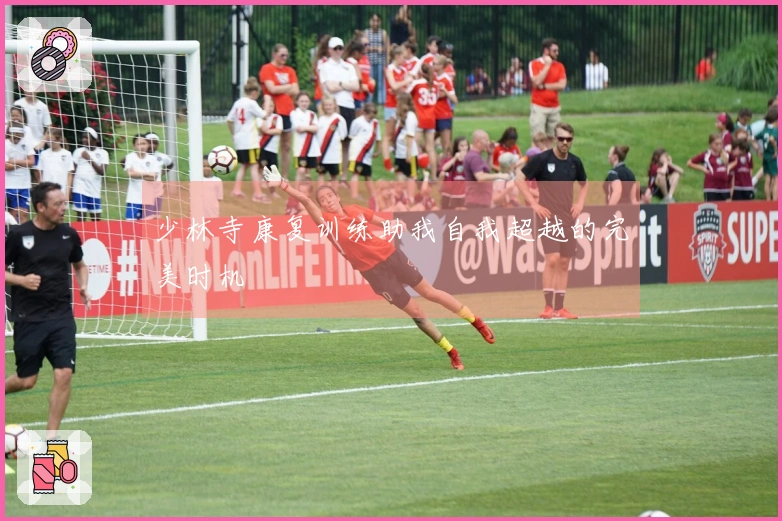 少林寺康复训练助我自我超越的完美时机