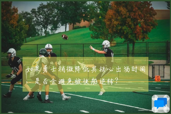 如果勇士稍微降低其核心出场时间，是否会避免被快船逆转？