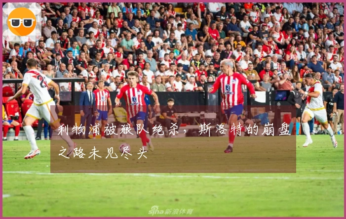 利物浦被狼队绝杀，斯洛特的崩盘之路未见尽头