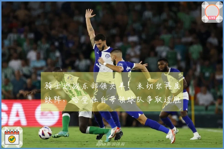 骑士迎战东部领头羊！米切尔再度缺阵，哈登独自带领球队争取连胜