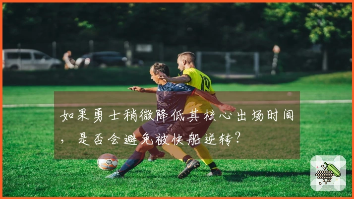 如果勇士稍微降低其核心出场时间，是否会避免被快船逆转？