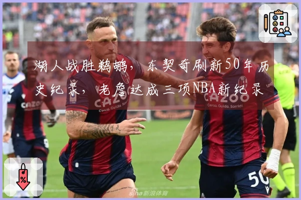 湖人战胜鹈鹕，东契奇刷新50年历史纪录，老詹达成三项NBA新纪录