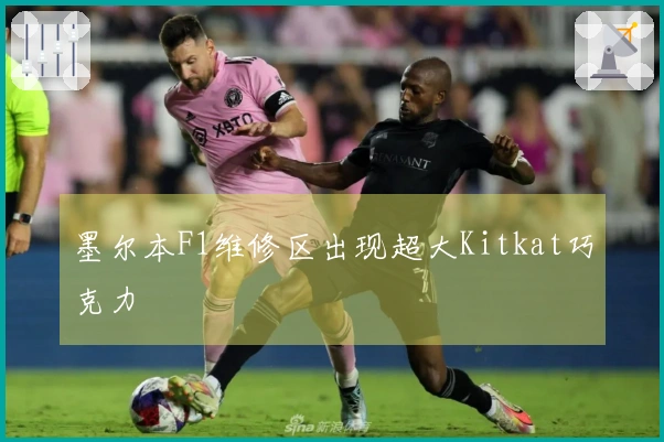 墨尔本F1维修区出现超大Kitkat巧克力