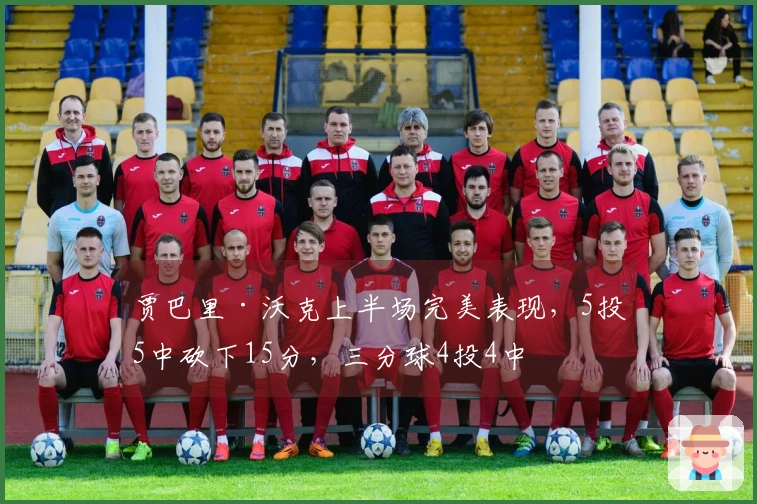 贾巴里·沃克上半场完美表现，5投5中砍下15分，三分球4投4中