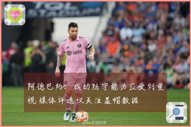 阿德巴约：我的防守能力应受到重视 媒体评选仅关注盖帽数据