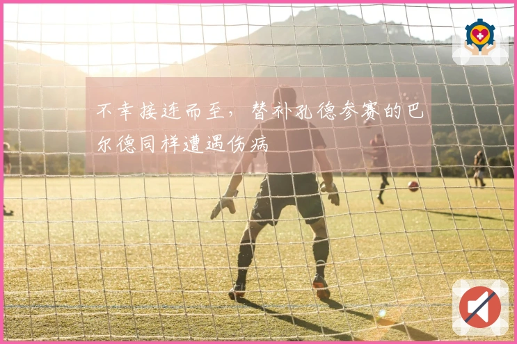 不幸接连而至，替补孔德参赛的巴尔德同样遭遇伤病