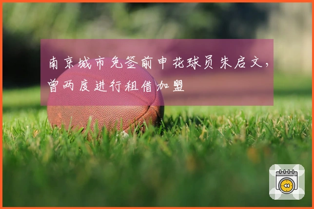 南京城市免签前申花球员朱启文，曾两度进行租借加盟