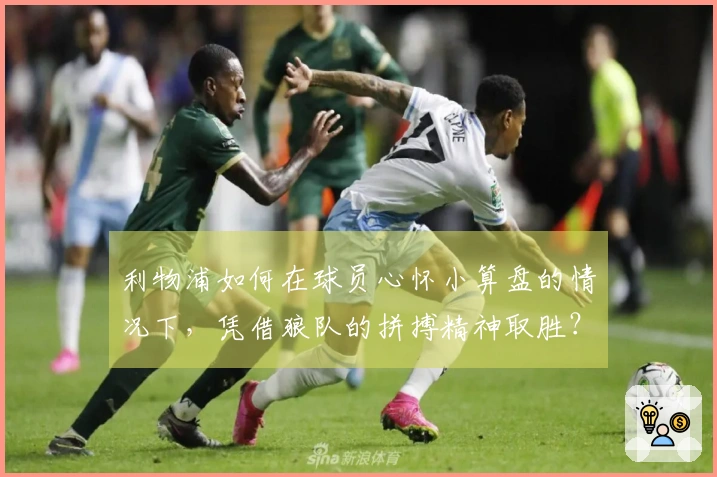 利物浦如何在球员心怀小算盘的情况下，凭借狼队的拼搏精神取胜？
