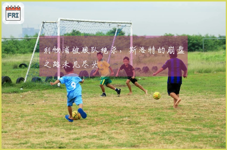 利物浦被狼队绝杀，斯洛特的崩盘之路未见尽头