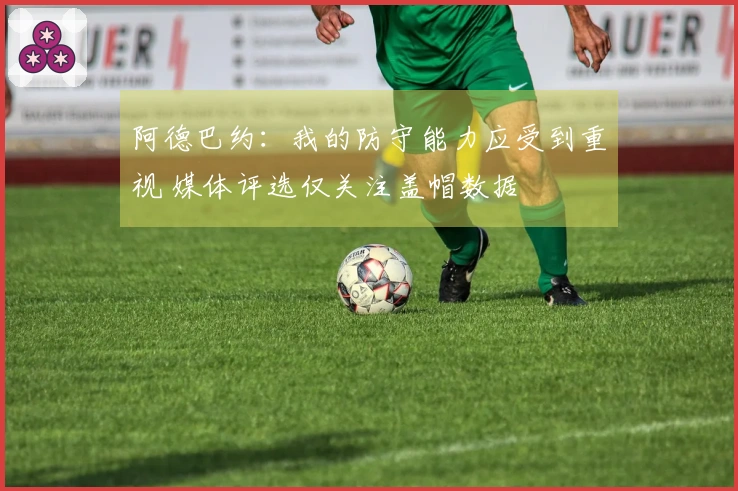 阿德巴约：我的防守能力应受到重视 媒体评选仅关注盖帽数据