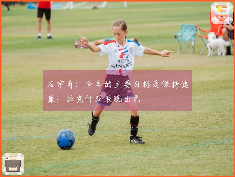 石宇奇：今年的主要目标是保持健康，拉克什亚表现出色